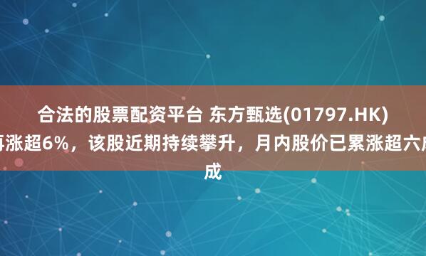 合法的股票配资平台 东方甄选(01797.HK)再涨超6%，该股近期持续攀升，月内股价已累涨超六成