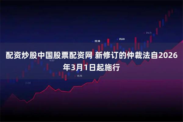 配资炒股中国股票配资网 新修订的仲裁法自2026年3月1日起施行