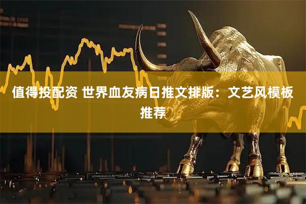 值得投配资 世界血友病日推文排版：文艺风模板推荐
