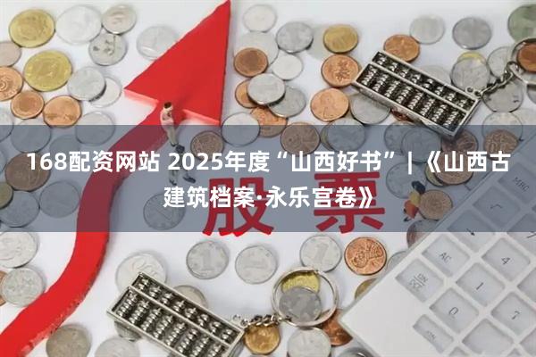 168配资网站 2025年度“山西好书” | 《山西古建筑档案·永乐宫卷》